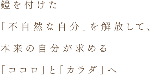 鎧を付けた「不自然な自分」を解放して、本来の自分が求める「ココロ」と「カラダ」へ